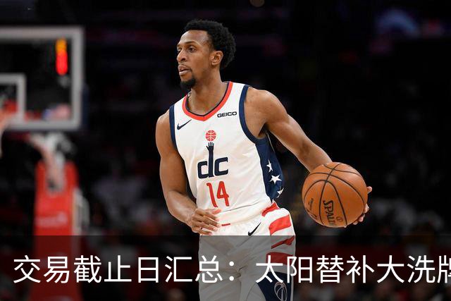 交易截止日汇总：太阳替补大洗牌 尼克斯大赚